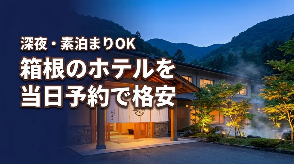 箱根のホテルを当日予約して安く泊まる！深夜到着や素泊まりOKな宿も紹介