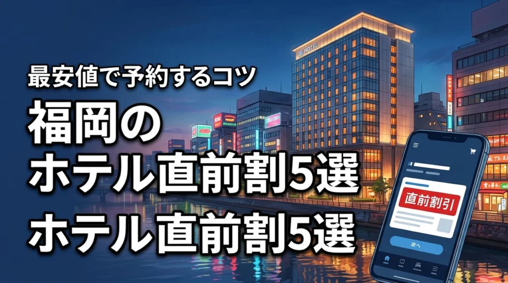 福岡のホテルを直前割でお得に予約！おすすめの宿5選と最安値のコツを公開